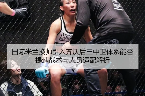 国际米兰换帅引入齐沃后三中卫体系能否提速战术与人员适配解析