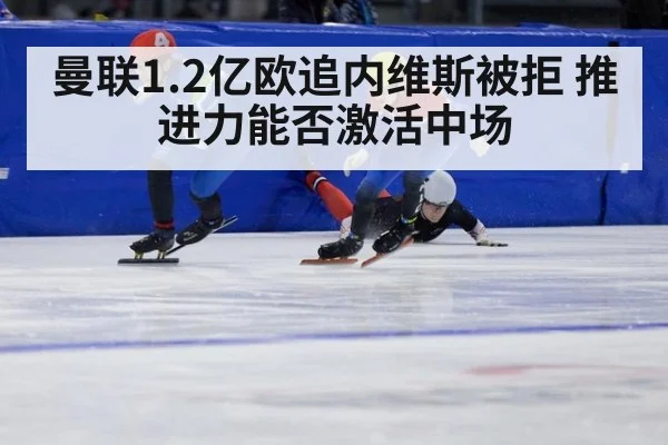曼联1.2亿欧追内维斯被拒 推进力能否激活中场