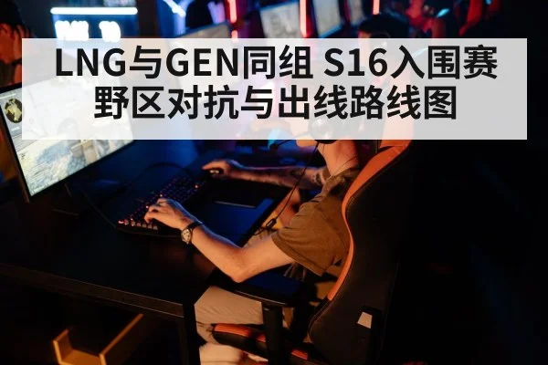 LNG与GEN同组 S16入围赛野区对抗与出线路线图