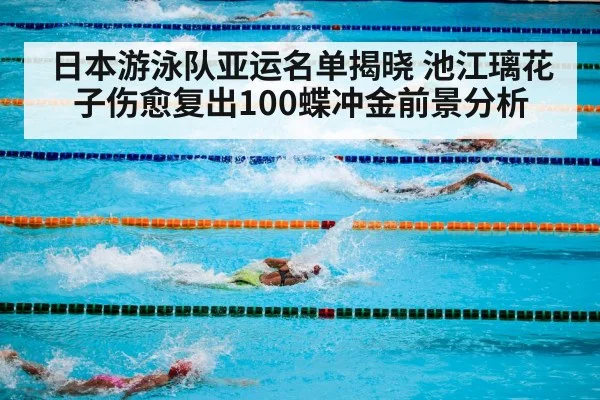 日本游泳队亚运名单揭晓 池江璃花子伤愈复出100蝶冲金前景分析