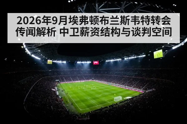 2026年9月埃弗顿布兰斯韦特转会传闻解析 中卫薪资结构与谈判空间