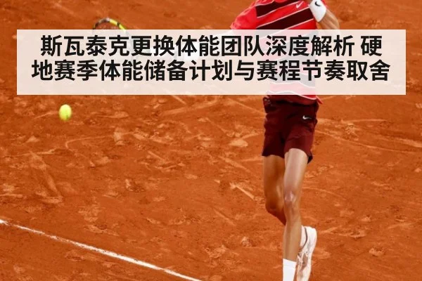 斯瓦泰克更换体能团队深度解析 硬地赛季体能储备计划与赛程节奏取舍