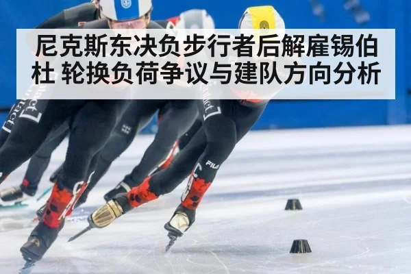尼克斯东决负步行者后解雇锡伯杜 轮换负荷争议与建队方向分析